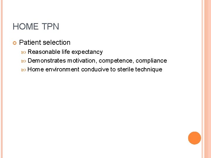 HOME TPN Patient selection Reasonable life expectancy Demonstrates motivation, competence, compliance Home environment conducive