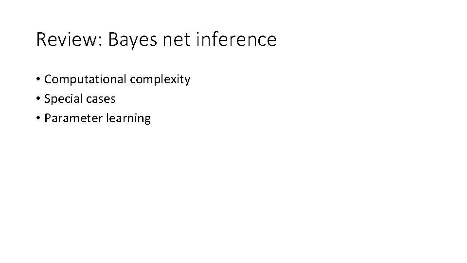 Review: Bayes net inference • Computational complexity • Special cases • Parameter learning 