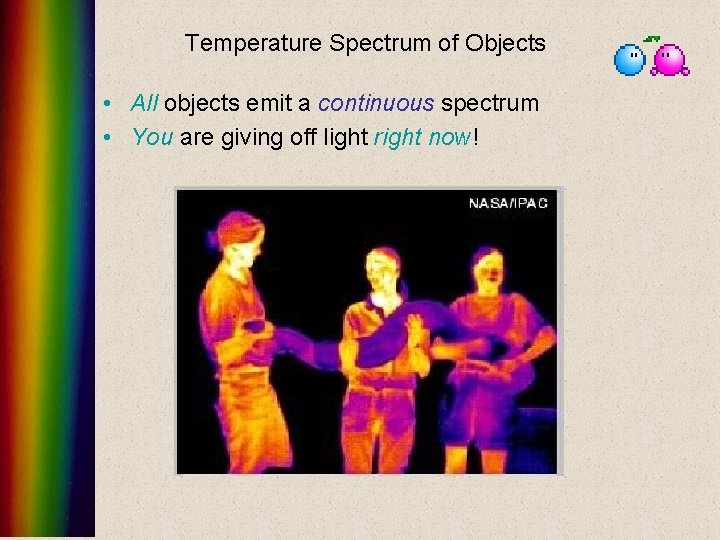Temperature Spectrum of Objects • All objects emit a continuous spectrum • You are