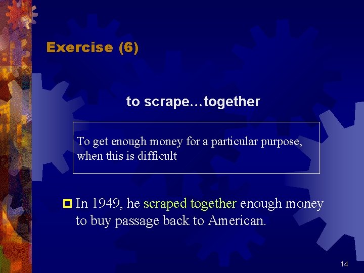 Exercise (6) to scrape…together To get enough money for a particular purpose, when this