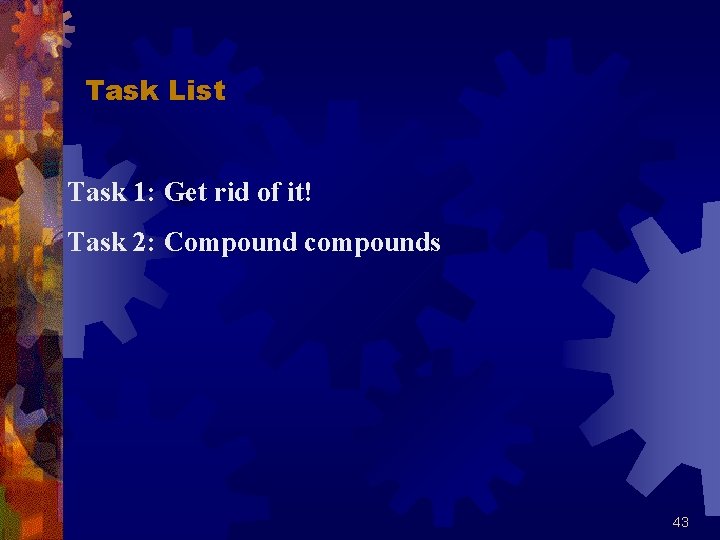 Task List Task 1: Get rid of it! Task 2: Compound compounds 43 