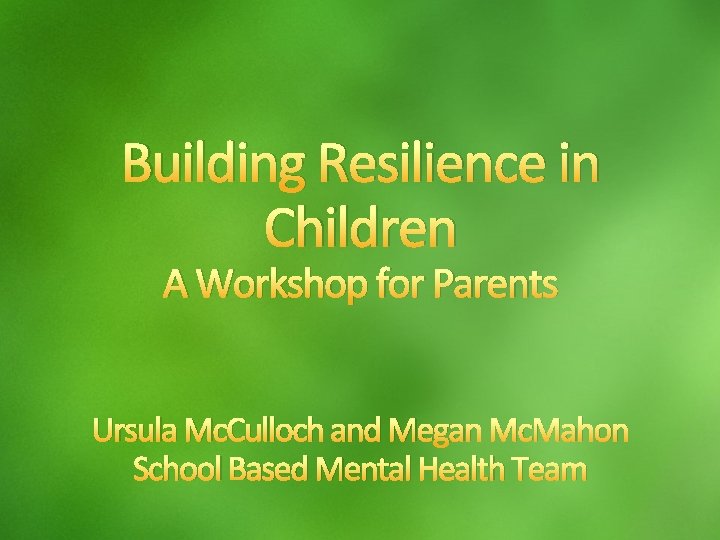 Building Resilience in Children A Workshop for Parents Ursula Mc. Culloch and Megan Mc.