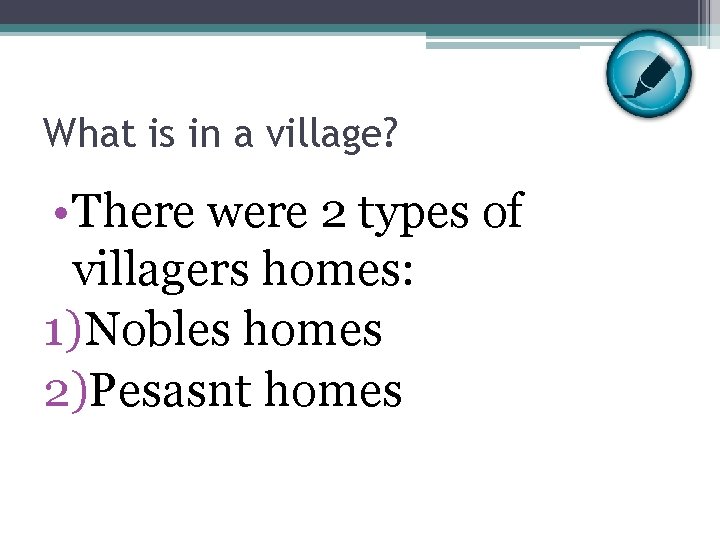 What is in a village? • There were 2 types of villagers homes: 1)