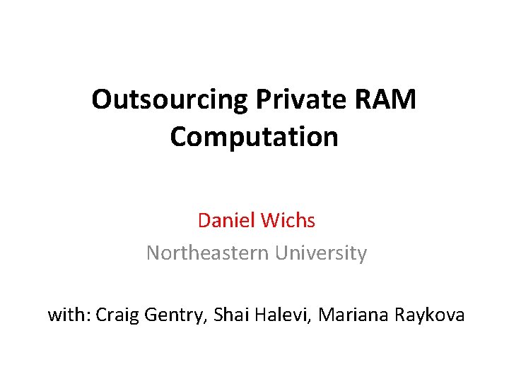 Outsourcing Private RAM Computation Daniel Wichs Northeastern University with: Craig Gentry, Shai Halevi, Mariana
