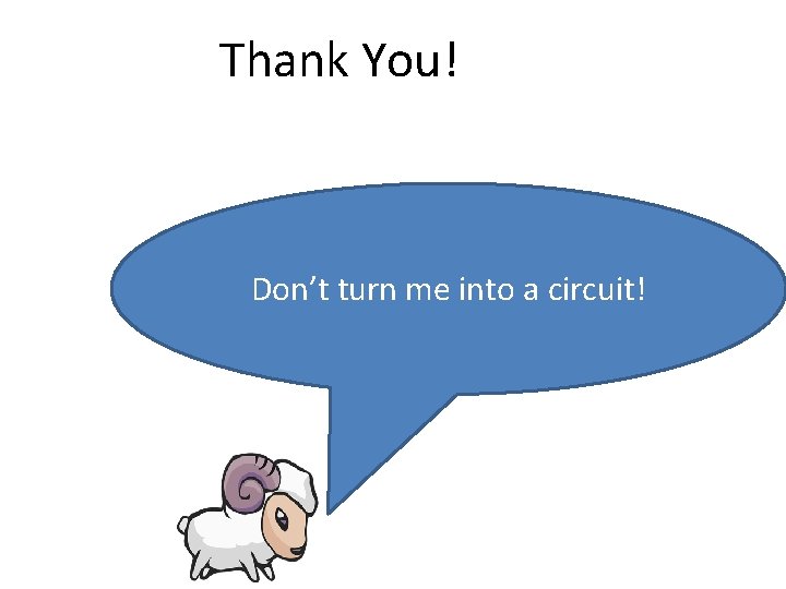 Thank You! Don’t turn me into a circuit! 