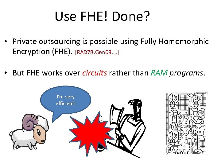 Use FHE! Done? • Private outsourcing is possible using Fully Homomorphic Encryption (FHE). [RAD