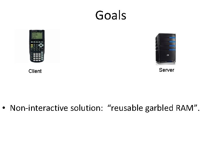 Goals Client Server • Non-interactive solution: “reusable garbled RAM”. 