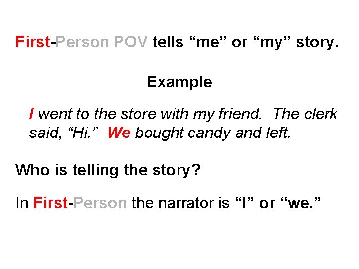 First-Person POV tells “me” or “my” story. Example I went to the store with