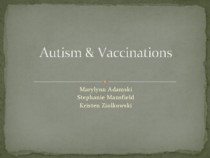 Autism & Vaccinations Marylynn Adamski Stephanie Mansfield Kristen Ziolkowski 
