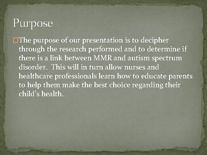 Purpose �The purpose of our presentation is to decipher through the research performed and