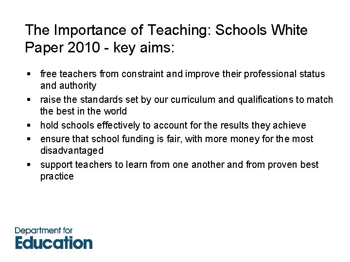 The Importance of Teaching: Schools White Paper 2010 - key aims: § free teachers