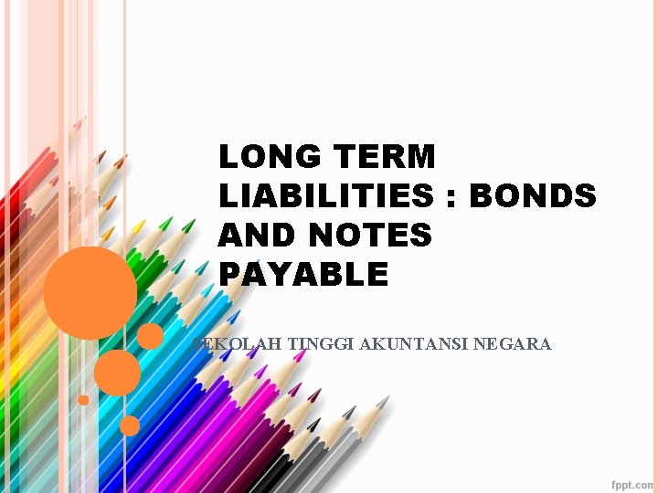 LONG TERM LIABILITIES : BONDS AND NOTES PAYABLE SEKOLAH TINGGI AKUNTANSI NEGARA 