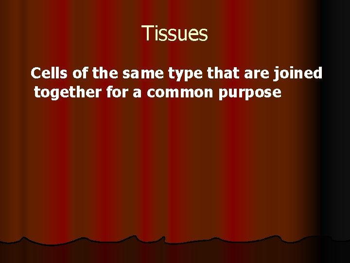 Tissues Cells of the same type that are joined together for a common purpose