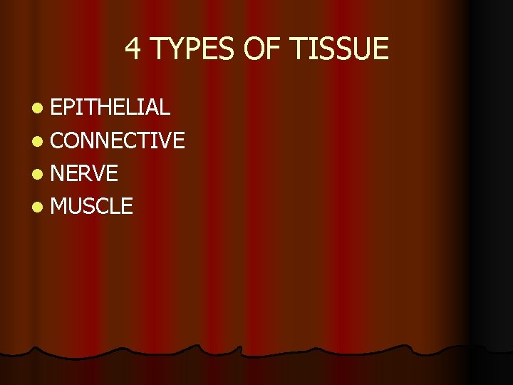 4 TYPES OF TISSUE l EPITHELIAL l CONNECTIVE l NERVE l MUSCLE 