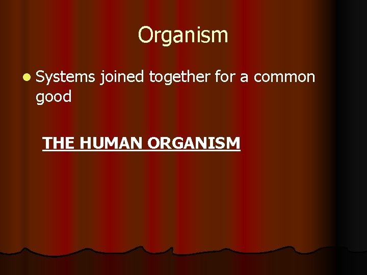 Organism l Systems good joined together for a common THE HUMAN ORGANISM 