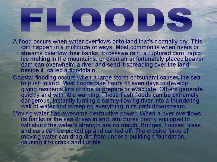 A flood occurs when water overflows onto land that's normally dry. This can happen