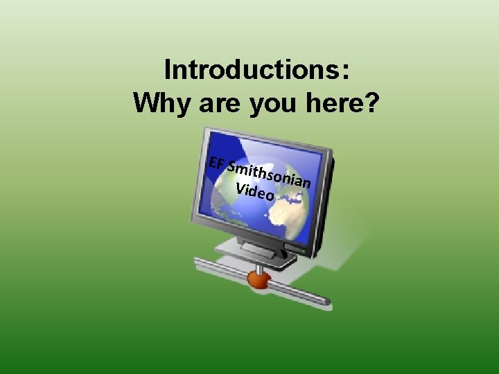 Introductions: Why are you here? EF Sm ithson Video ian 