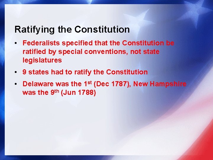 Ratifying the Constitution • Federalists specified that the Constitution be ratified by special conventions,