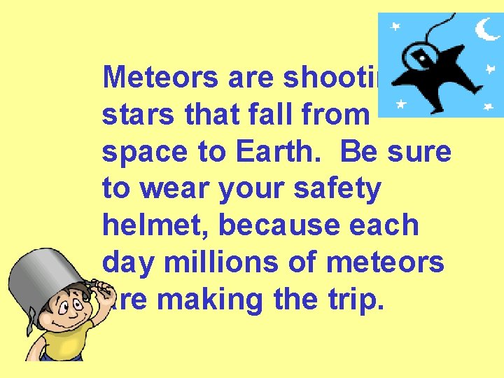 Meteors are shooting stars that fall from space to Earth. Be sure to wear