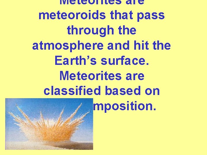 Meteorites are meteoroids that pass through the atmosphere and hit the Earth’s surface. Meteorites