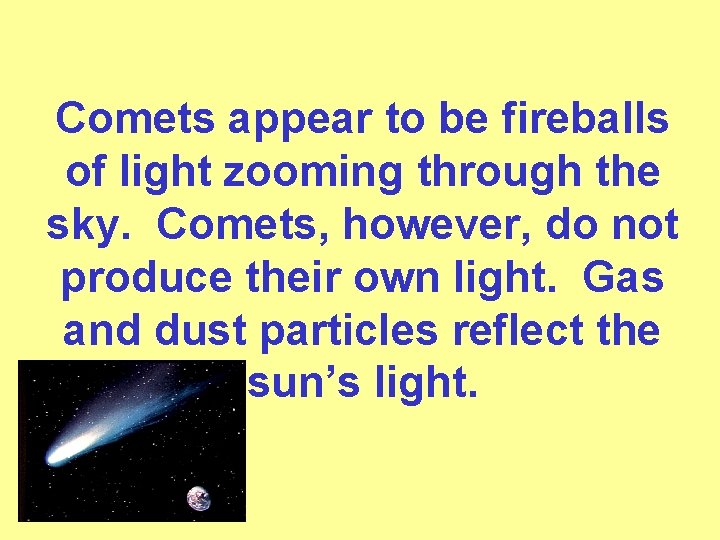 Comets appear to be fireballs of light zooming through the sky. Comets, however, do