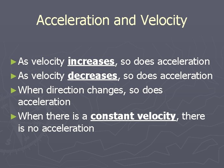 Acceleration and Velocity ► As velocity increases, so does acceleration ► As velocity decreases,