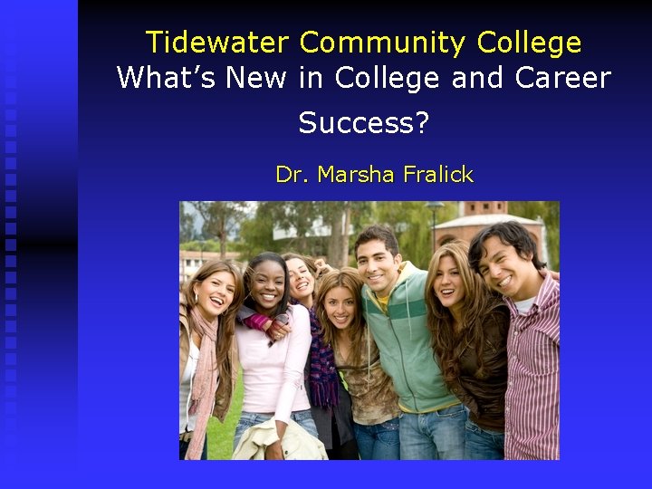 Tidewater Community College What’s New in College and Career Success? Dr. Marsha Fralick 