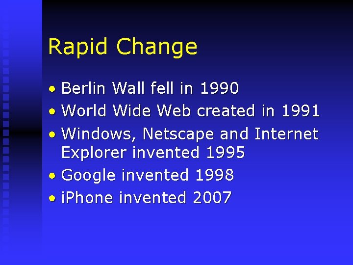 Rapid Change • Berlin Wall fell in 1990 • World Wide Web created in