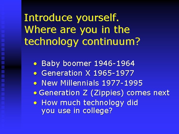 Introduce yourself. Where are you in the technology continuum? • Baby boomer 1946 -1964