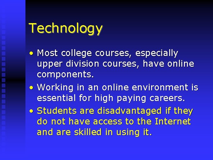 Technology • Most college courses, especially upper division courses, have online components. • Working