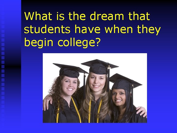 What is the dream that students have when they begin college? 