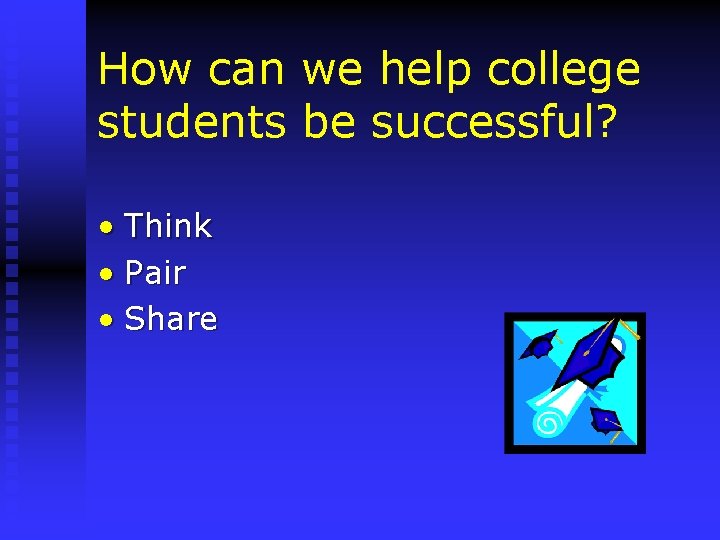 How can we help college students be successful? • Think • Pair • Share