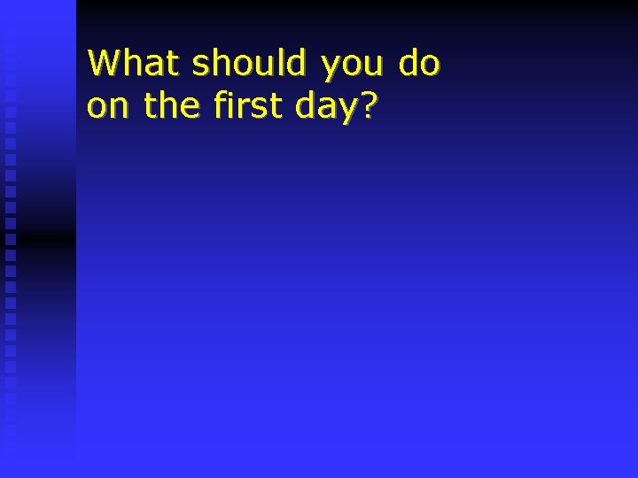 What should you do on the first day? 