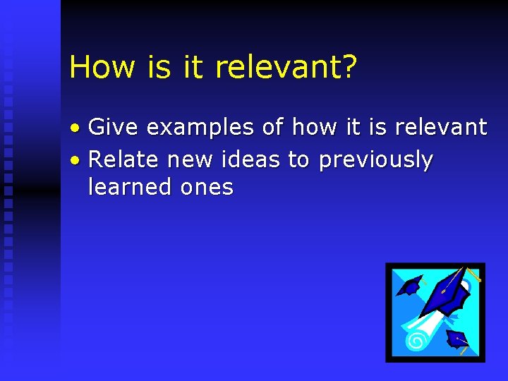 How is it relevant? • Give examples of how it is relevant • Relate
