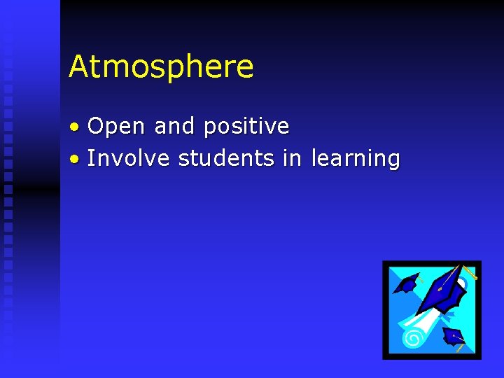 Atmosphere • Open and positive • Involve students in learning 