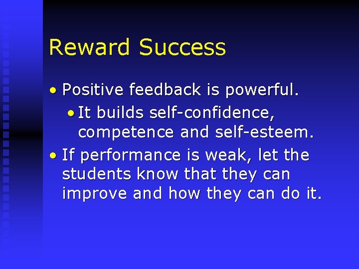 Reward Success • Positive feedback is powerful. • It builds self-confidence, competence and self-esteem.