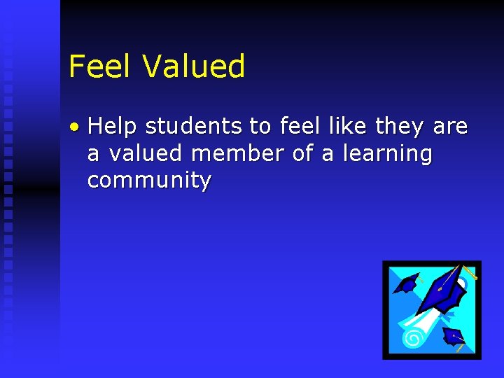 Feel Valued • Help students to feel like they are a valued member of