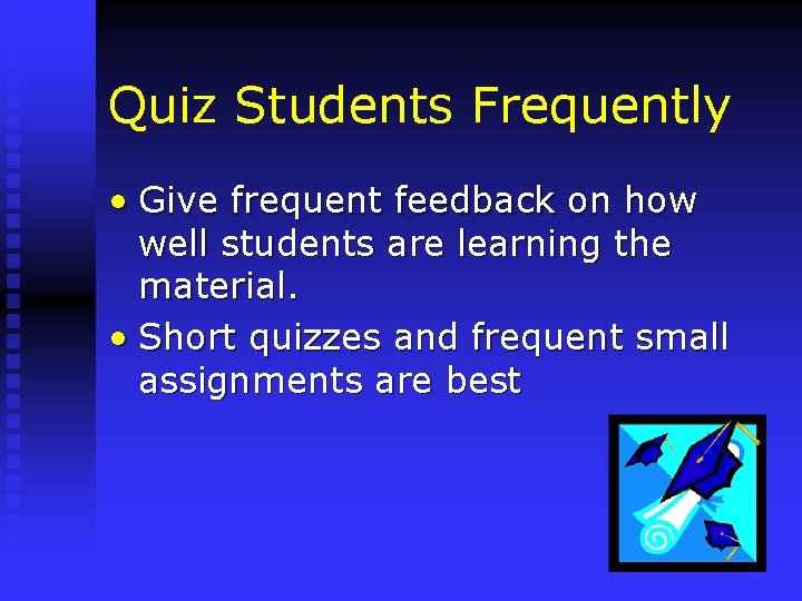 Quiz Students Frequently • Give frequent feedback on how well students are learning the