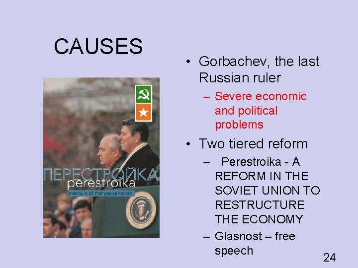 CAUSES • Gorbachev, the last Russian ruler – Severe economic and political problems •