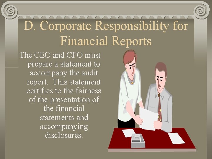 D. Corporate Responsibility for Financial Reports The CEO and CFO must prepare a statement