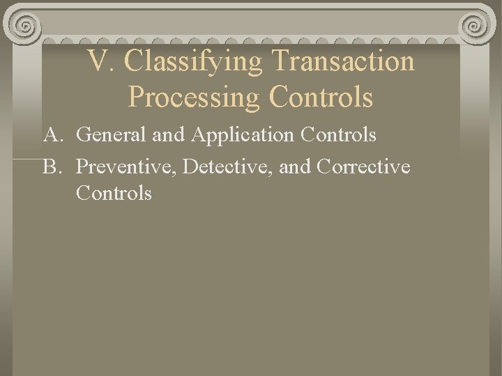 V. Classifying Transaction Processing Controls A. General and Application Controls B. Preventive, Detective, and