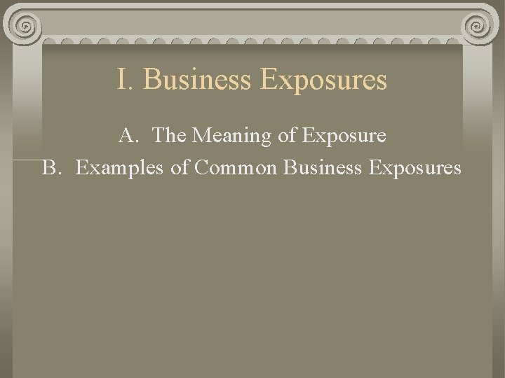 I. Business Exposures A. The Meaning of Exposure B. Examples of Common Business Exposures