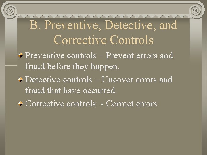 B. Preventive, Detective, and Corrective Controls Preventive controls – Prevent errors and fraud before