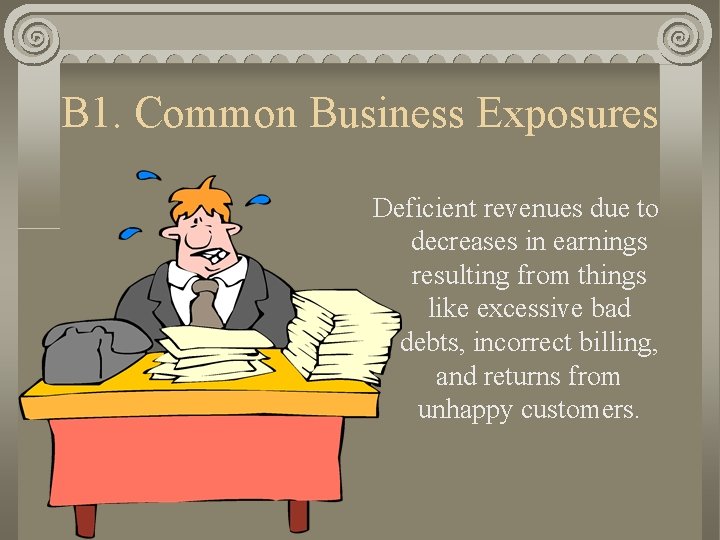 B 1. Common Business Exposures Deficient revenues due to decreases in earnings resulting from