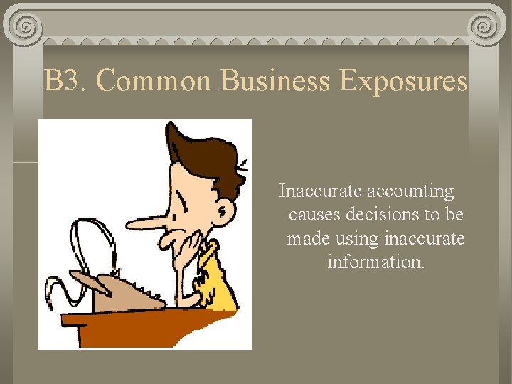 B 3. Common Business Exposures Inaccurate accounting causes decisions to be made using inaccurate