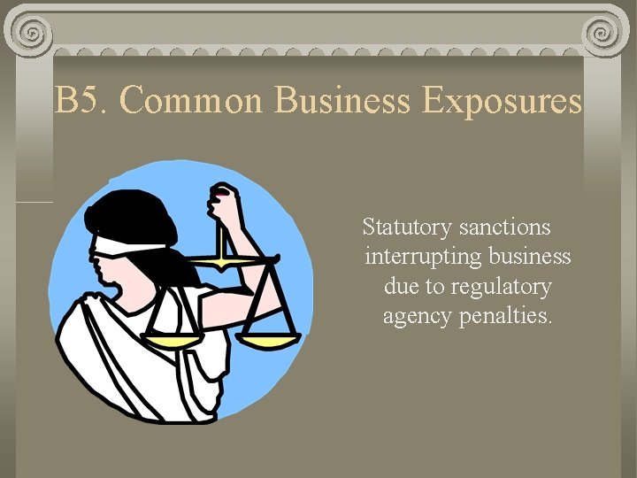 B 5. Common Business Exposures Statutory sanctions interrupting business due to regulatory agency penalties.