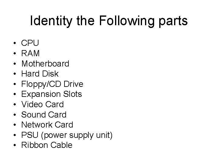Identity the Following parts • • • CPU RAM Motherboard Hard Disk Floppy/CD Drive