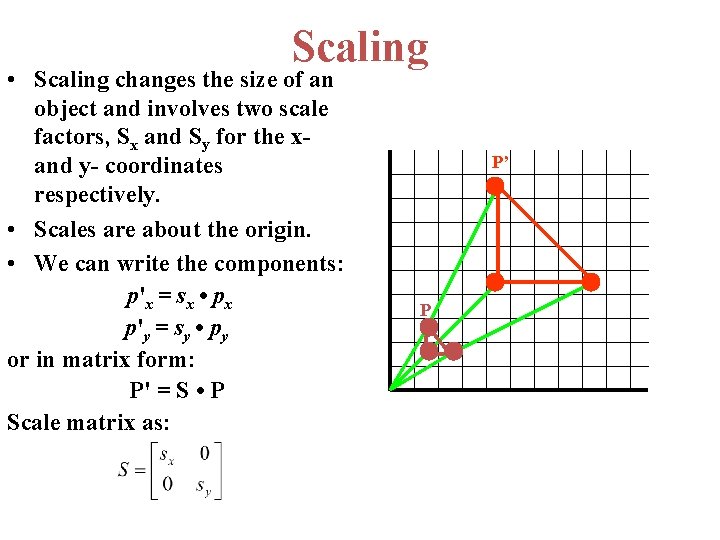 Scaling • Scaling changes the size of an object and involves two scale factors,