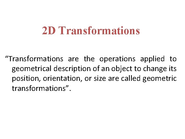 2 D Transformations “Transformations are the operations applied to geometrical description of an object