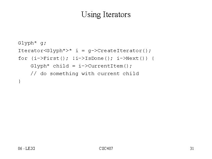 Using Iterators Glyph* g; Iterator<Glyph*>* i = g->Create. Iterator(); for (i->First(); !i->Is. Done(); i->Next())